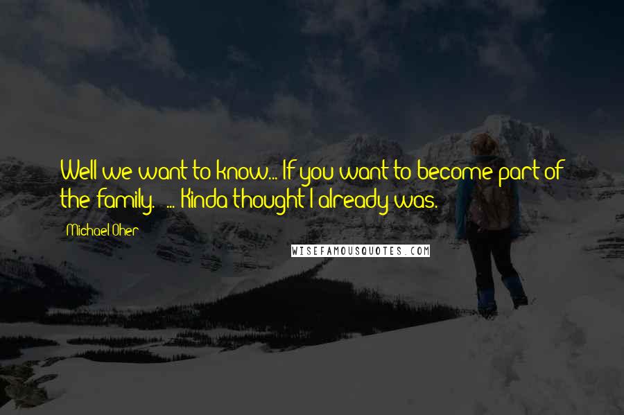 Michael Oher Quotes: Well we want to know... If you want to become part of the family.""... Kinda thought I already was.