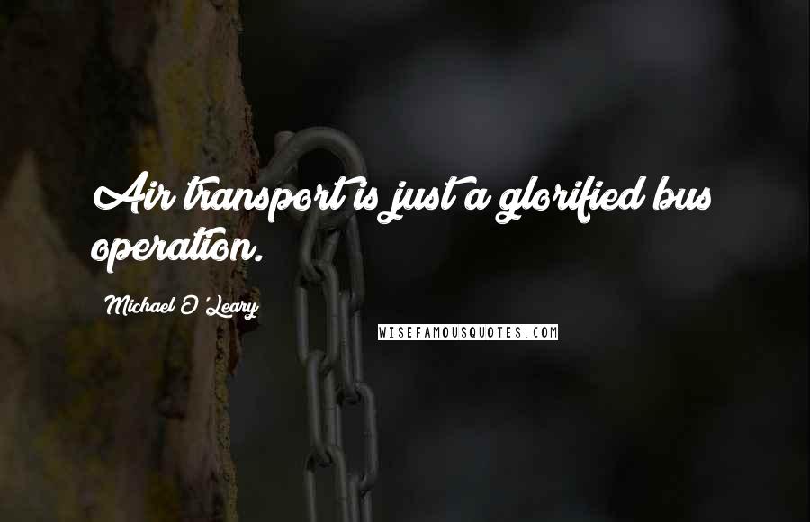 Michael O'Leary Quotes: Air transport is just a glorified bus operation.