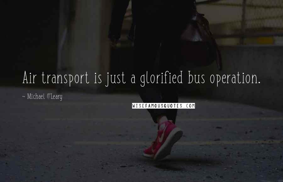 Michael O'Leary Quotes: Air transport is just a glorified bus operation.