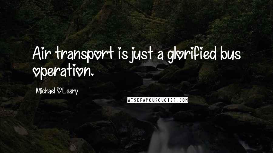 Michael O'Leary Quotes: Air transport is just a glorified bus operation.