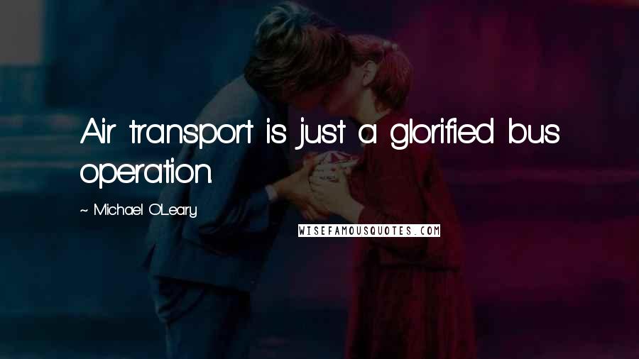 Michael O'Leary Quotes: Air transport is just a glorified bus operation.