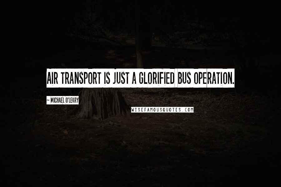 Michael O'Leary Quotes: Air transport is just a glorified bus operation.