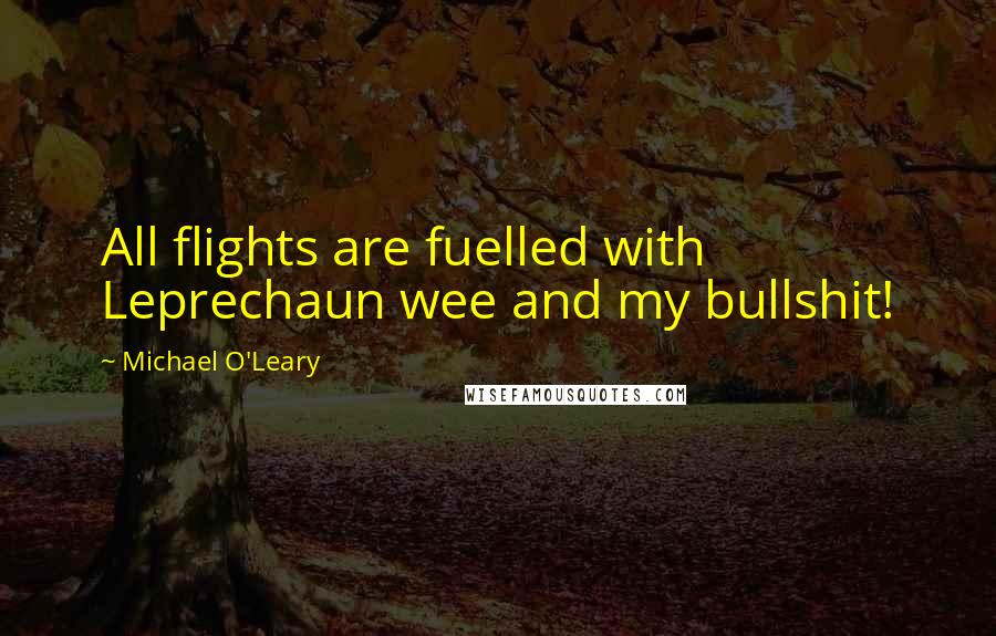 Michael O'Leary Quotes: All flights are fuelled with Leprechaun wee and my bullshit!