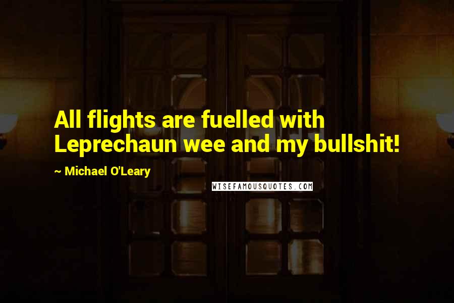 Michael O'Leary Quotes: All flights are fuelled with Leprechaun wee and my bullshit!