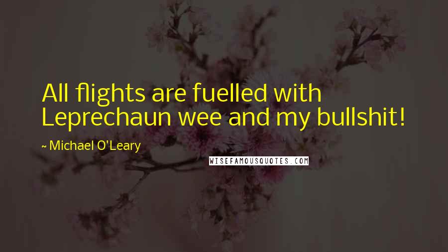 Michael O'Leary Quotes: All flights are fuelled with Leprechaun wee and my bullshit!