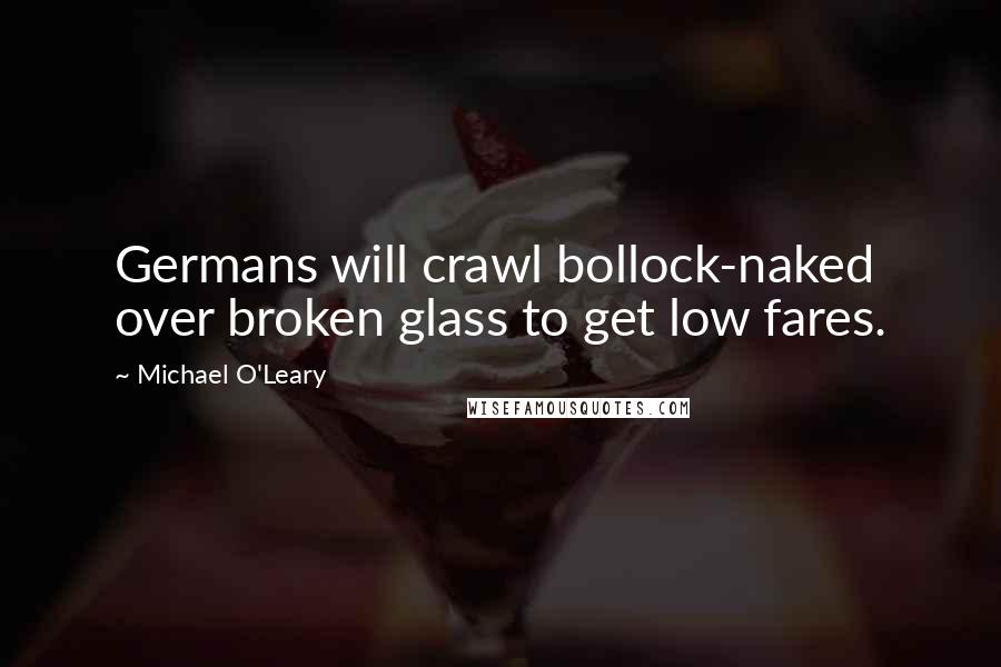 Michael O'Leary Quotes: Germans will crawl bollock-naked over broken glass to get low fares.