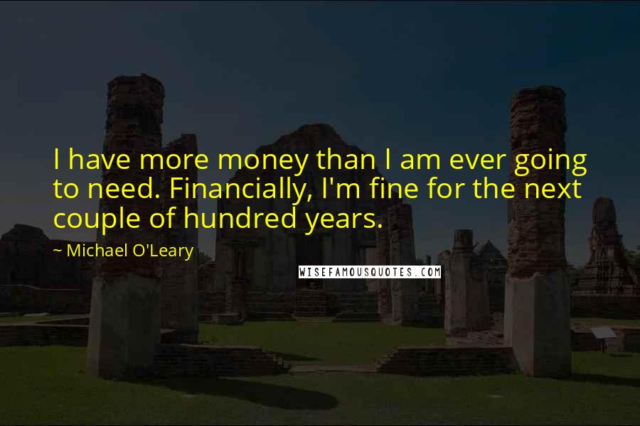 Michael O'Leary Quotes: I have more money than I am ever going to need. Financially, I'm fine for the next couple of hundred years.