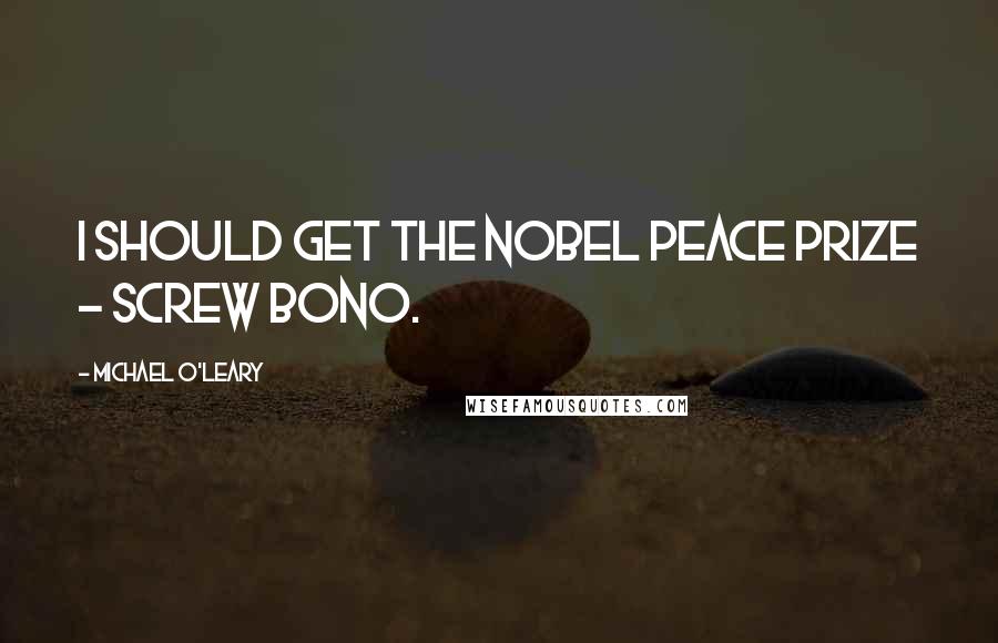 Michael O'Leary Quotes: I should get the Nobel peace prize - screw Bono.