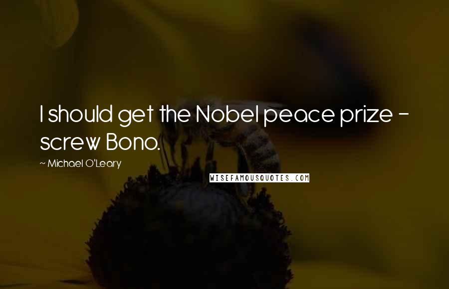 Michael O'Leary Quotes: I should get the Nobel peace prize - screw Bono.