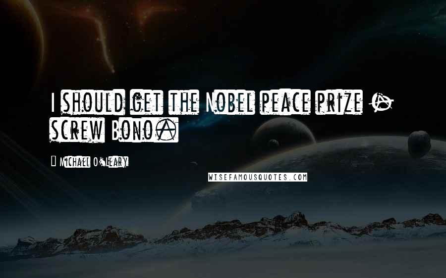 Michael O'Leary Quotes: I should get the Nobel peace prize - screw Bono.