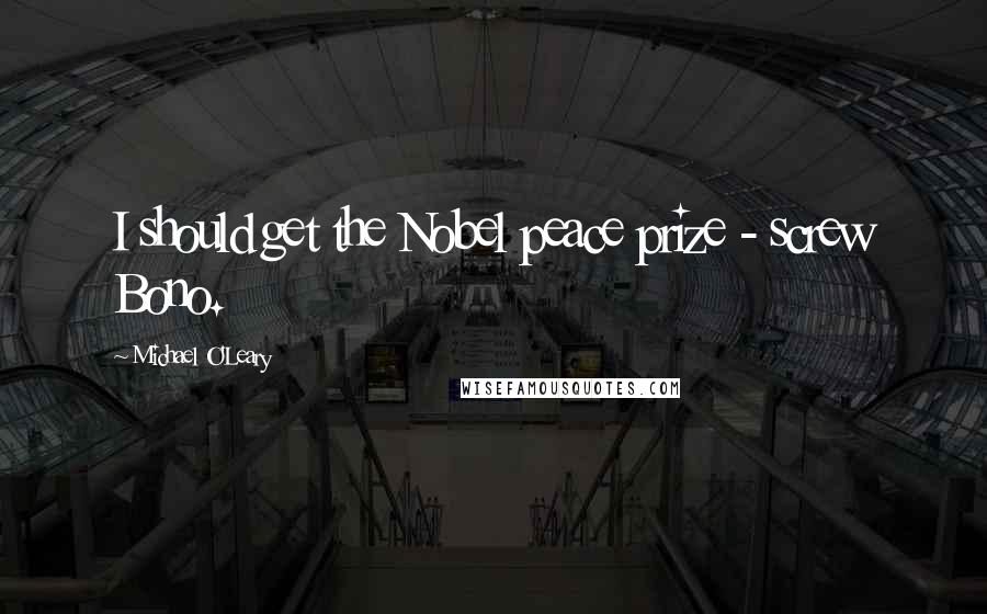 Michael O'Leary Quotes: I should get the Nobel peace prize - screw Bono.