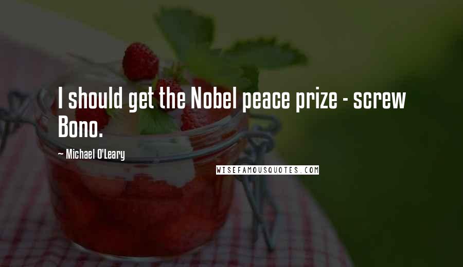 Michael O'Leary Quotes: I should get the Nobel peace prize - screw Bono.