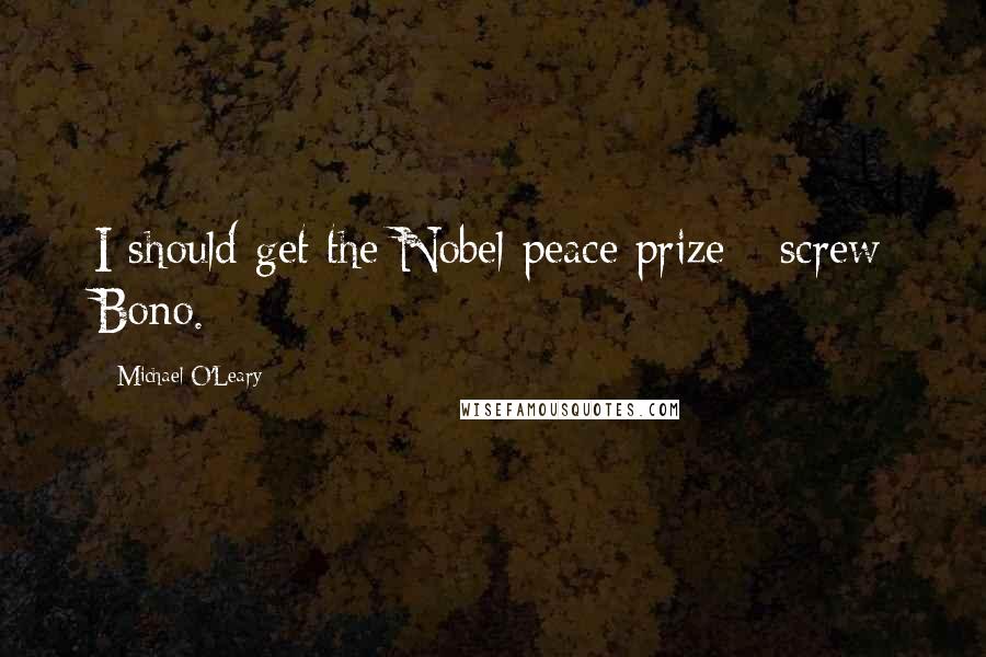 Michael O'Leary Quotes: I should get the Nobel peace prize - screw Bono.