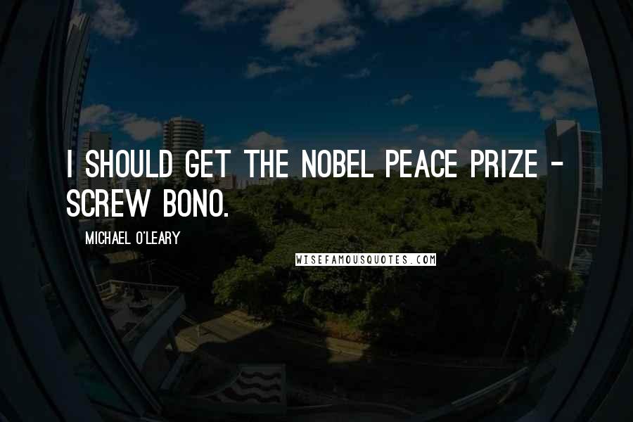 Michael O'Leary Quotes: I should get the Nobel peace prize - screw Bono.