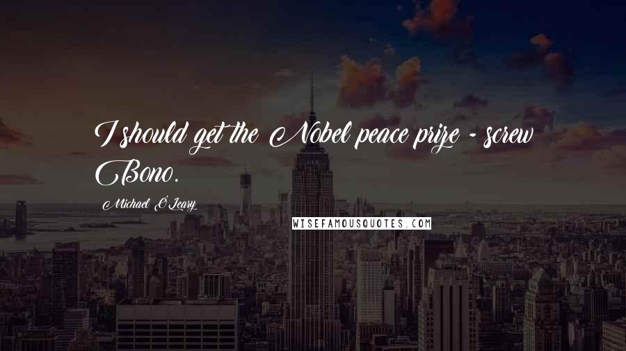 Michael O'Leary Quotes: I should get the Nobel peace prize - screw Bono.
