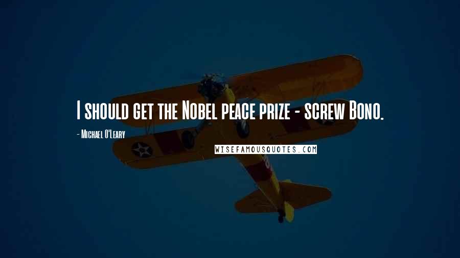 Michael O'Leary Quotes: I should get the Nobel peace prize - screw Bono.