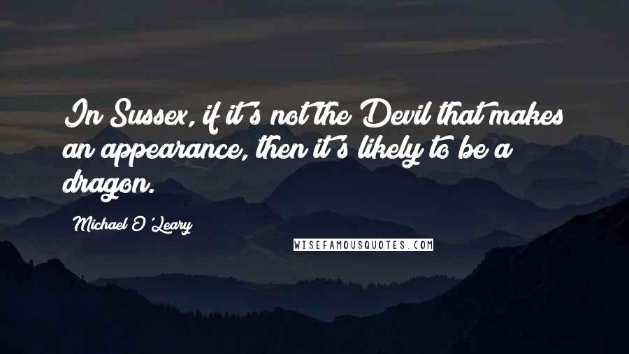Michael O'Leary Quotes: In Sussex, if it's not the Devil that makes an appearance, then it's likely to be a dragon.