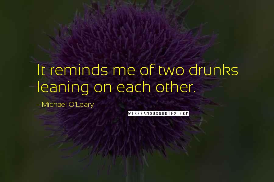 Michael O'Leary Quotes: It reminds me of two drunks leaning on each other.