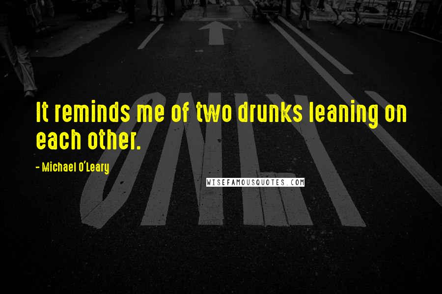 Michael O'Leary Quotes: It reminds me of two drunks leaning on each other.