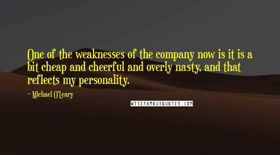 Michael O'Leary Quotes: One of the weaknesses of the company now is it is a bit cheap and cheerful and overly nasty, and that reflects my personality.