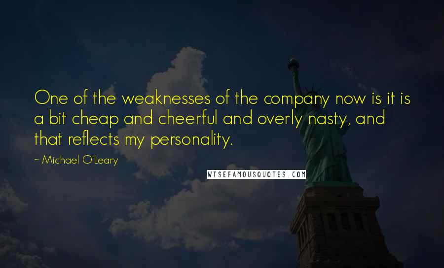 Michael O'Leary Quotes: One of the weaknesses of the company now is it is a bit cheap and cheerful and overly nasty, and that reflects my personality.