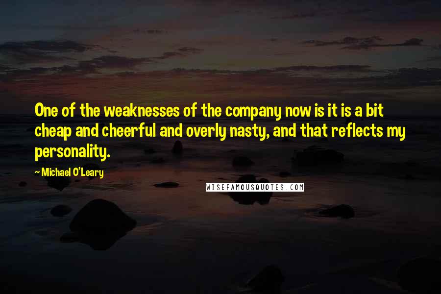 Michael O'Leary Quotes: One of the weaknesses of the company now is it is a bit cheap and cheerful and overly nasty, and that reflects my personality.