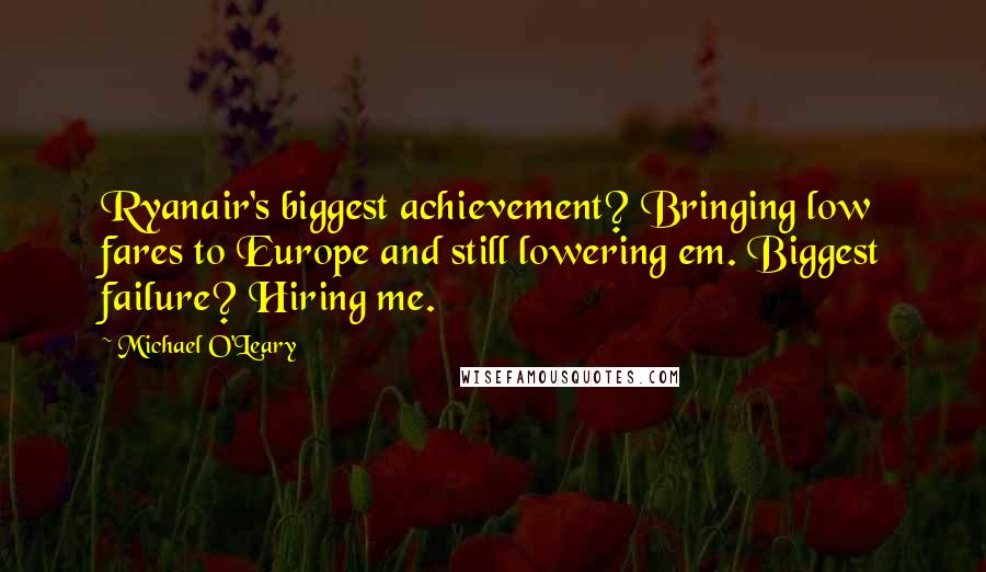 Michael O'Leary Quotes: Ryanair's biggest achievement? Bringing low fares to Europe and still lowering em. Biggest failure? Hiring me.