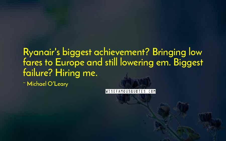 Michael O'Leary Quotes: Ryanair's biggest achievement? Bringing low fares to Europe and still lowering em. Biggest failure? Hiring me.