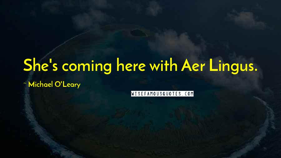 Michael O'Leary Quotes: She's coming here with Aer Lingus.