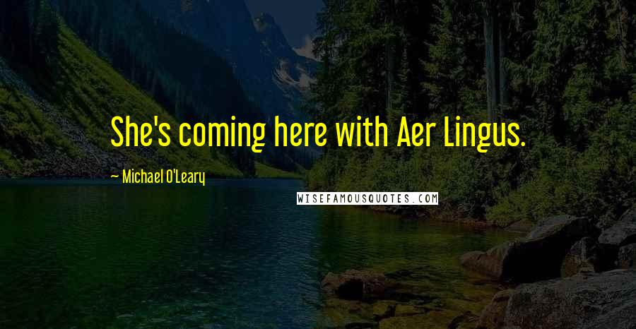 Michael O'Leary Quotes: She's coming here with Aer Lingus.
