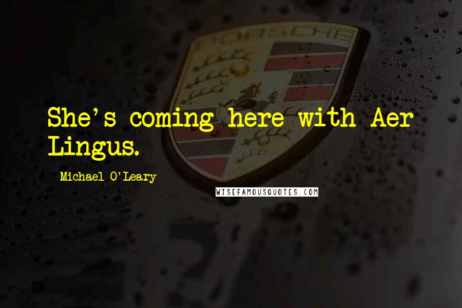 Michael O'Leary Quotes: She's coming here with Aer Lingus.