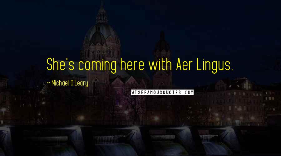 Michael O'Leary Quotes: She's coming here with Aer Lingus.