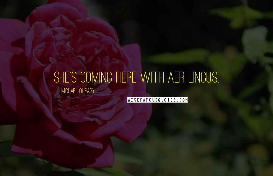 Michael O'Leary Quotes: She's coming here with Aer Lingus.