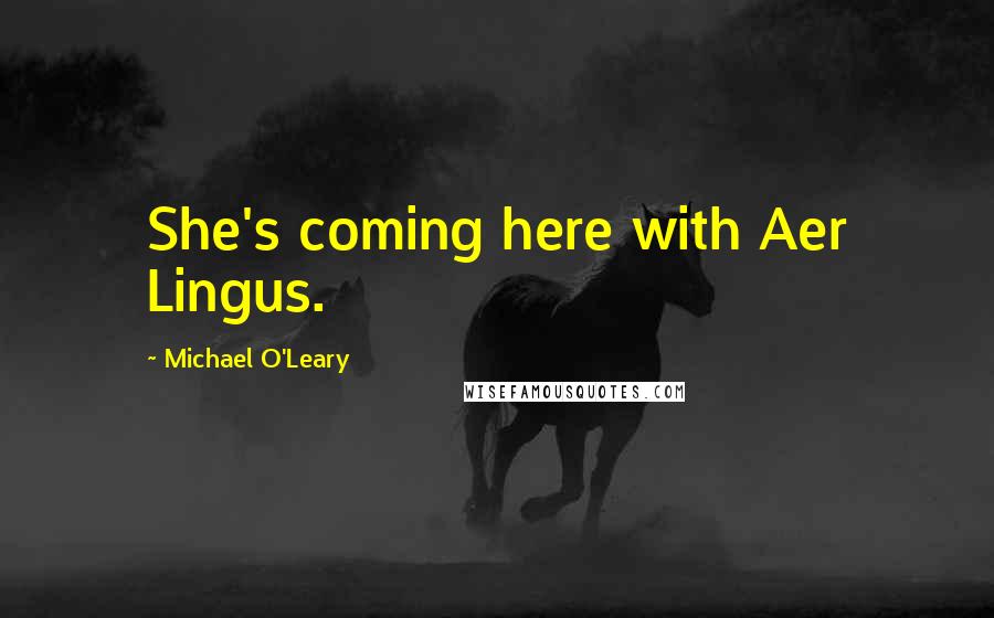 Michael O'Leary Quotes: She's coming here with Aer Lingus.