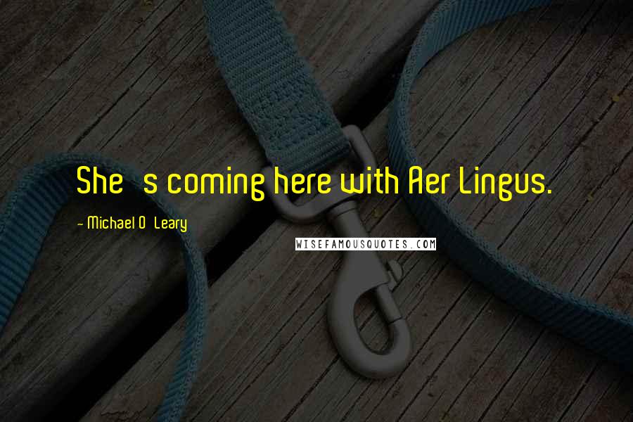 Michael O'Leary Quotes: She's coming here with Aer Lingus.