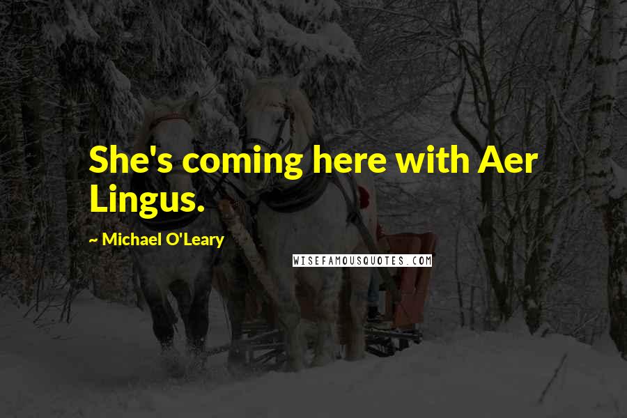 Michael O'Leary Quotes: She's coming here with Aer Lingus.