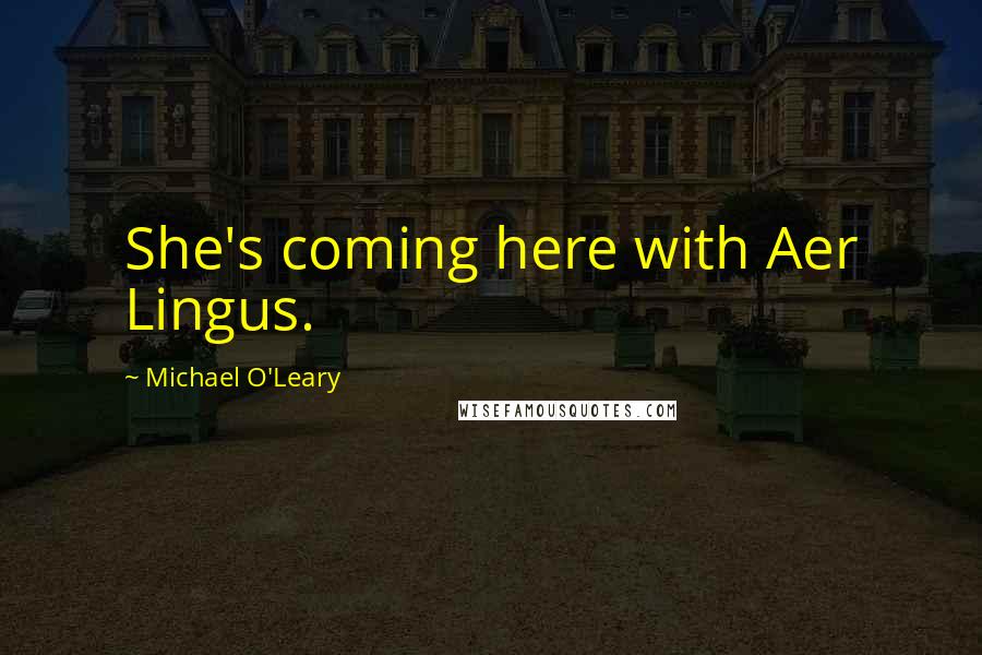 Michael O'Leary Quotes: She's coming here with Aer Lingus.