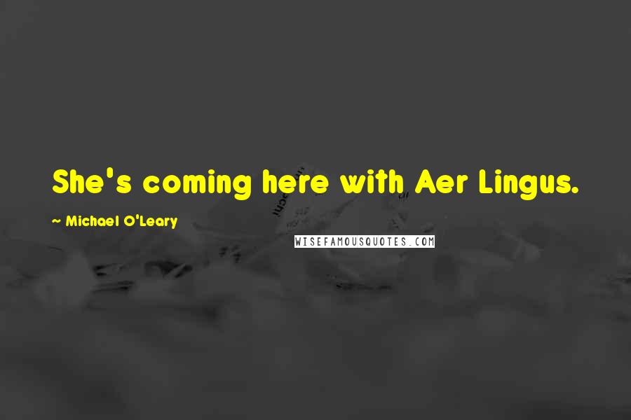 Michael O'Leary Quotes: She's coming here with Aer Lingus.