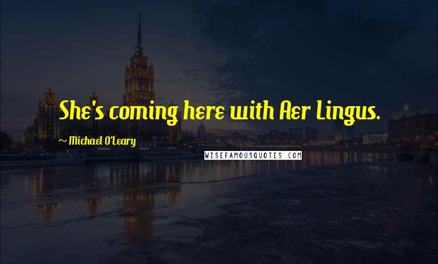 Michael O'Leary Quotes: She's coming here with Aer Lingus.