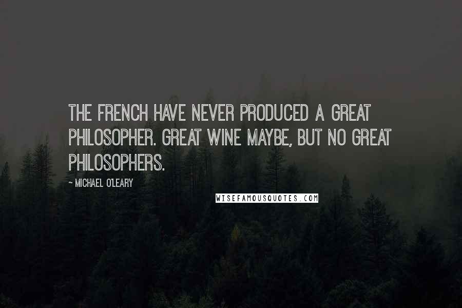 Michael O'Leary Quotes: The French have never produced a great philosopher. Great wine maybe, but no great philosophers.