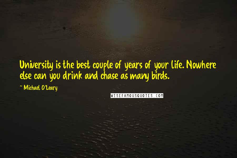 Michael O'Leary Quotes: University is the best couple of years of your life. Nowhere else can you drink and chase as many birds.