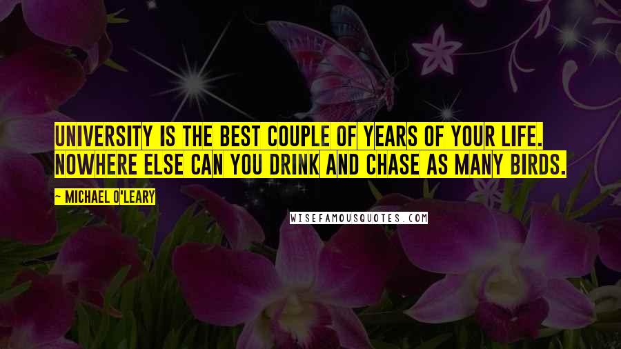 Michael O'Leary Quotes: University is the best couple of years of your life. Nowhere else can you drink and chase as many birds.