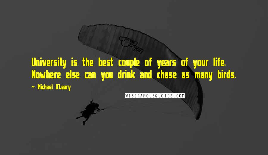 Michael O'Leary Quotes: University is the best couple of years of your life. Nowhere else can you drink and chase as many birds.