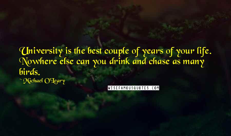 Michael O'Leary Quotes: University is the best couple of years of your life. Nowhere else can you drink and chase as many birds.