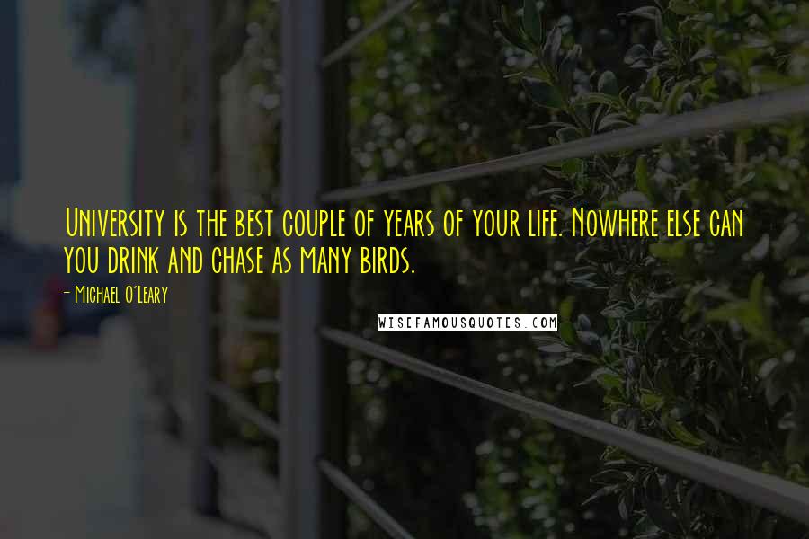 Michael O'Leary Quotes: University is the best couple of years of your life. Nowhere else can you drink and chase as many birds.