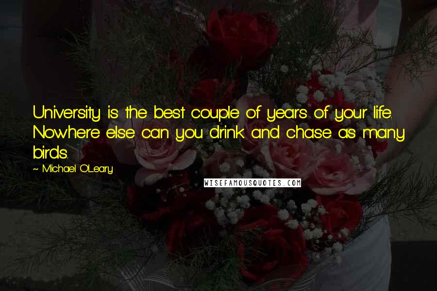 Michael O'Leary Quotes: University is the best couple of years of your life. Nowhere else can you drink and chase as many birds.