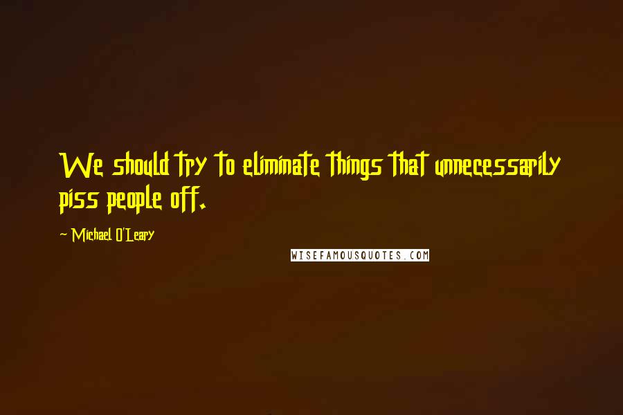 Michael O'Leary Quotes: We should try to eliminate things that unnecessarily piss people off.