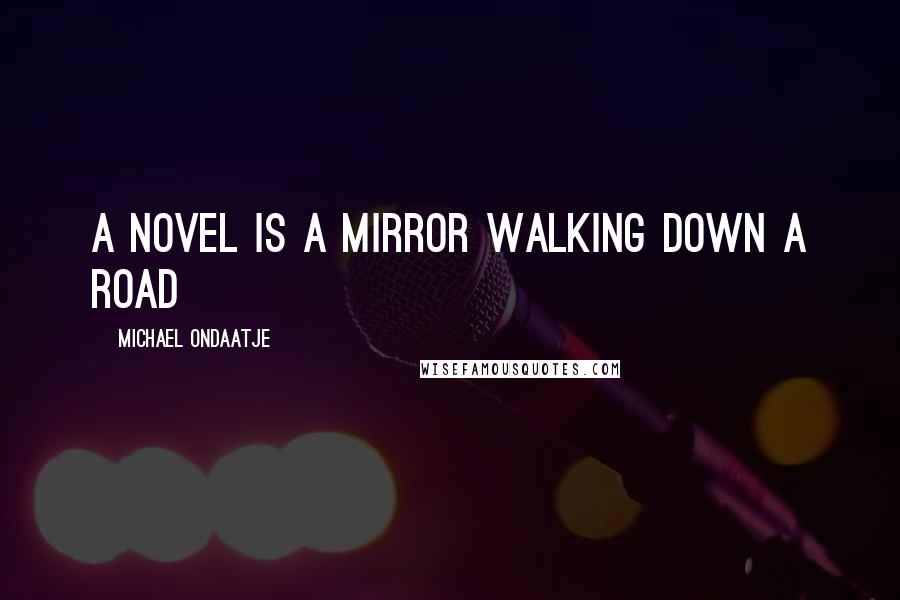 Michael Ondaatje Quotes: A novel is a mirror walking down a road