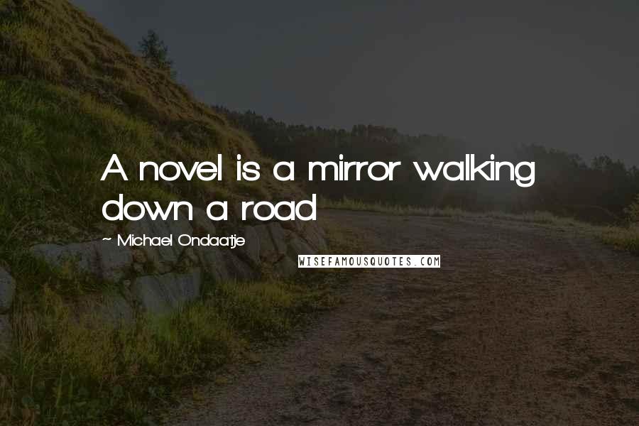 Michael Ondaatje Quotes: A novel is a mirror walking down a road