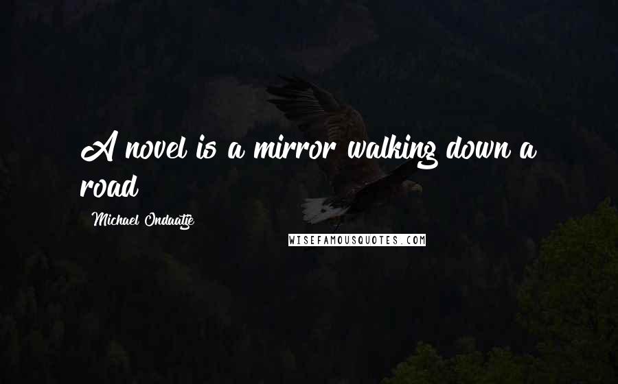 Michael Ondaatje Quotes: A novel is a mirror walking down a road